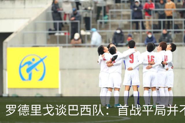 罗德里戈谈巴西队：首战平局并不代表全盘皆错，还有很长的路要走
