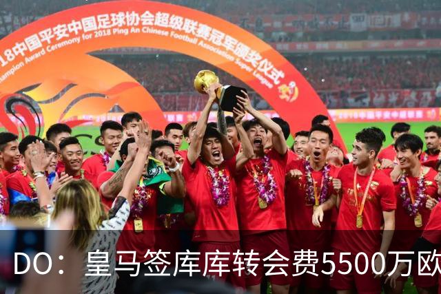 DO：皇马签库库转会费5500万欧固定+500万欧浮动，预计下周完成
