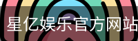星亿，星亿娱乐登陆，星亿娱乐平台，星亿娱乐app下载